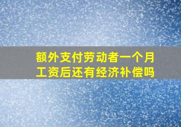 额外支付劳动者一个月工资后还有经济补偿吗