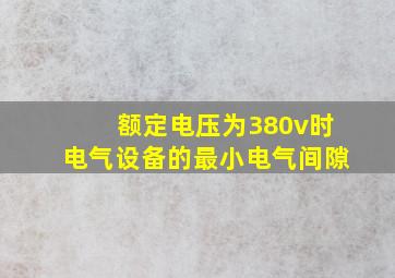 额定电压为380v时电气设备的最小电气间隙