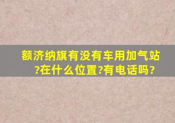 额济纳旗有没有车用加气站?在什么位置?有电话吗?