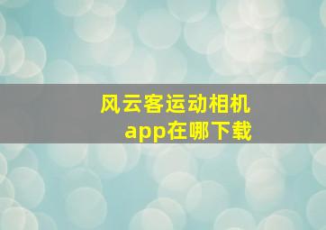 风云客运动相机app在哪下载