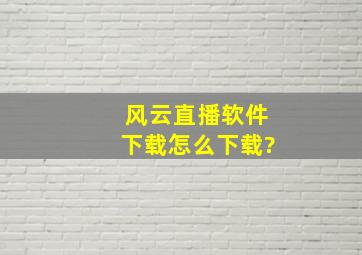 风云直播软件下载怎么下载?