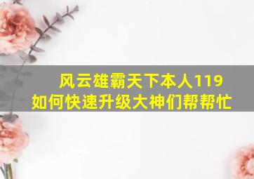 风云雄霸天下本人119、如何快速升级大神们帮帮忙