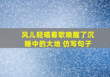 风儿轻唱着歌,唤醒了沉睡中的大地 仿写句子