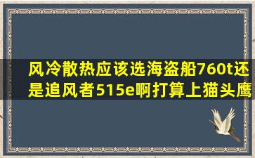 风冷散热应该选海盗船760t还是追风者515e啊,打算上猫头鹰15s