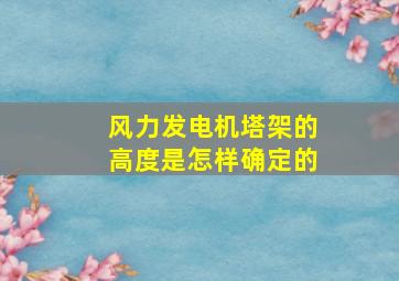 风力发电机塔架的高度是怎样确定的