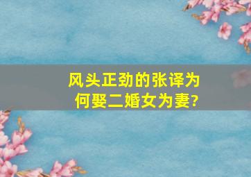 风头正劲的张译,为何娶二婚女为妻?