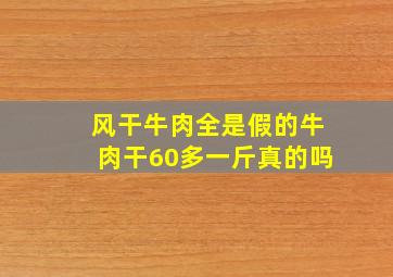 风干牛肉全是假的牛肉干60多一斤真的吗