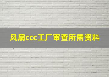 风扇ccc工厂审查所需资料