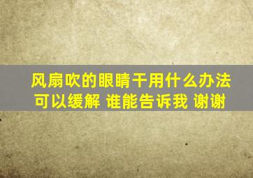 风扇吹的眼睛干用什么办法可以缓解 谁能告诉我 谢谢