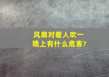 风扇对着人吹一晚上有什么危害?