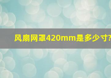 风扇网罩420mm是多少寸?