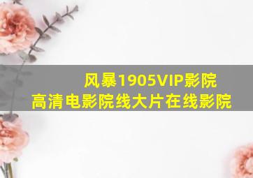 风暴1905VIP影院高清电影院线大片在线影院