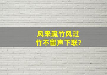 风来疏竹,风过竹不留声下联?