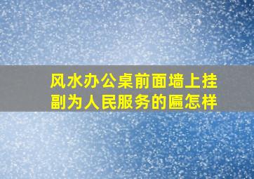 风水办公桌前面墙上挂副为人民服务的匾怎样