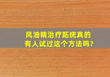 风油精治疗跖疣,真的有人试过这个方法吗?