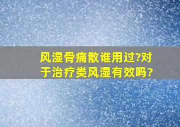 风湿骨痛散谁用过?对于治疗类风湿有效吗?