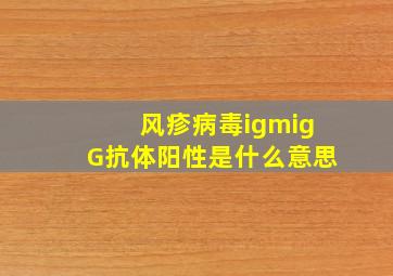 风疹病毒igm,igG抗体阳性是什么意思