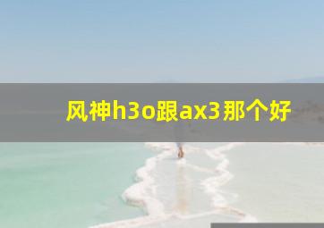 风神h3o跟ax3那个好