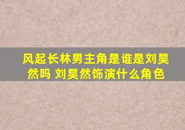 风起长林男主角是谁是刘昊然吗 刘昊然饰演什么角色