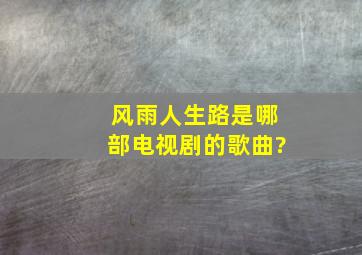 风雨人生路是哪部电视剧的歌曲?