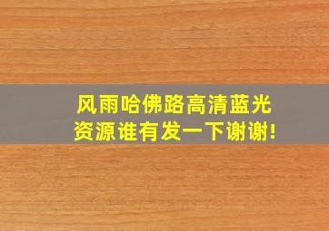 风雨哈佛路高清蓝光资源谁有,发一下,谢谢!