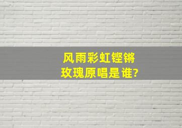 风雨彩虹铿锵玫瑰原唱是谁?