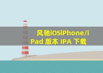 风驰iOS(iPhone/iPad) 版本 IPA 下载 