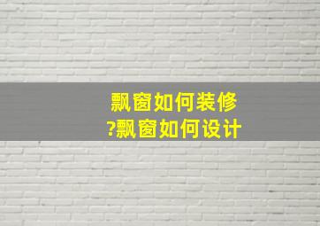 飘窗如何装修?飘窗如何设计