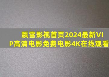 飘雪影视首页2024最新VIP高清电影免费电影4K在线观看