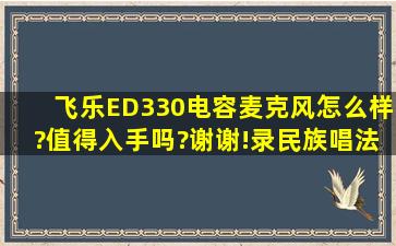 飞乐ED330电容麦克风怎么样?值得入手吗?谢谢!录民族唱法可以吗?