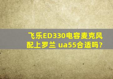 飞乐ED330电容麦克风配上罗兰 ua55合适吗?