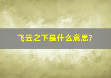 飞云之下是什么意思?