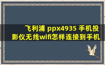 飞利浦 ppx4935 手机投影仪无线wifi怎样连接到手机