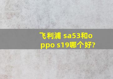 飞利浦 sa53和oppo s19哪个好?