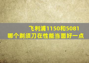 飞利浦1150和5081哪个剃须刀在性能当面好一点