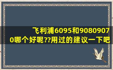 飞利浦6095和9080,9070哪个好呢??用过的建议一下吧