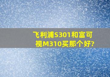 飞利浦S301和富可视M310买那个好?