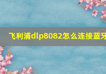 飞利浦dlp8082怎么连接蓝牙