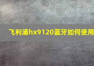 飞利浦hx9120蓝牙如何使用