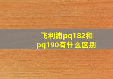 飞利浦pq182和pq190有什么区别