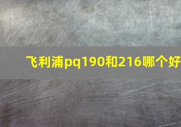 飞利浦pq190和216哪个好