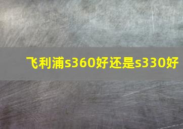 飞利浦s360好还是s330好