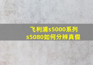 飞利浦s5000系列s5080如何分辨真假