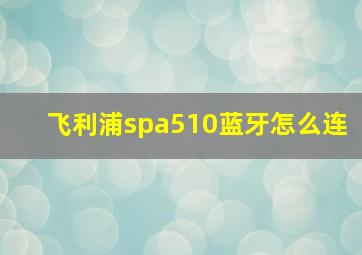 飞利浦spa510蓝牙怎么连