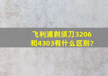 飞利浦剃须刀3206和4303有什么区别?