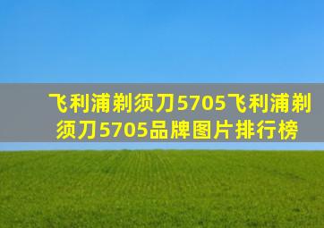 飞利浦剃须刀5705飞利浦剃须刀5705品牌、图片、排行榜 