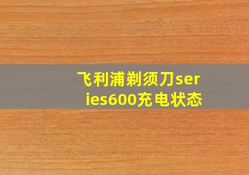 飞利浦剃须刀series600充电状态