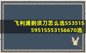 飞利浦剃须刀怎么选(S5351、S5951、S5531、S6670选哪个比较好(