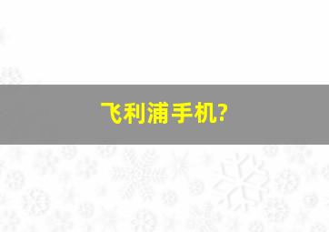 飞利浦手机?