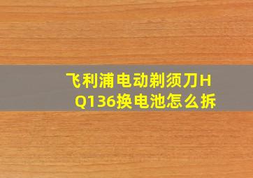 飞利浦电动剃须刀HQ136换电池怎么拆